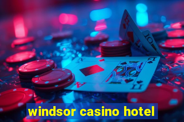 windsor casino hotel